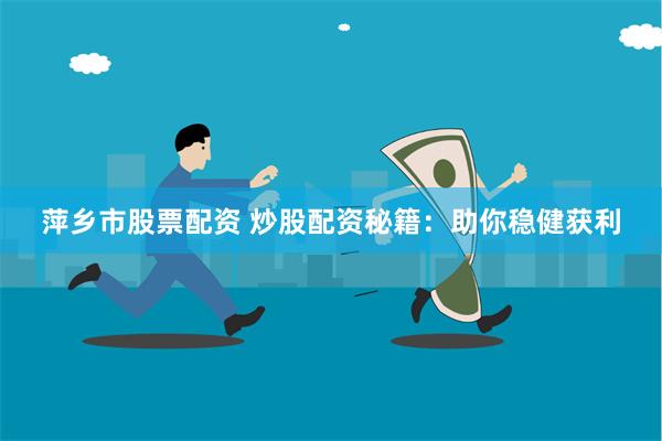 萍乡市股票配资 炒股配资秘籍：助你稳健获利