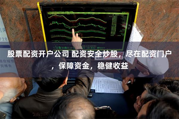 股票配资开户公司 配资安全炒股，尽在配资门户，保障资金，稳健收益