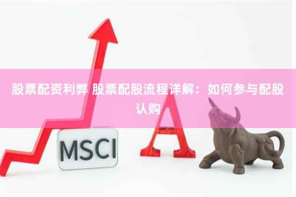 股票配资利弊 股票配股流程详解：如何参与配股认购