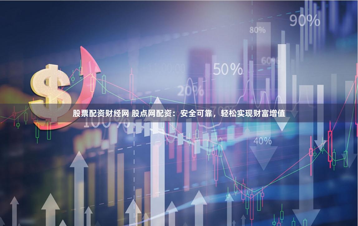 股票配资财经网 股点网配资：安全可靠，轻松实现财富增值