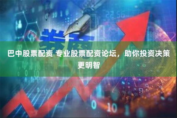 巴中股票配资 专业股票配资论坛，助你投资决策更明智