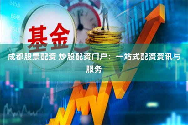 成都股票配资 炒股配资门户：一站式配资资讯与服务