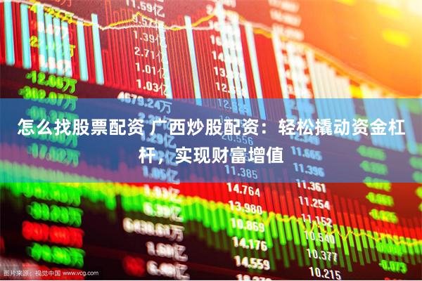 怎么找股票配资 广西炒股配资：轻松撬动资金杠杆，实现财富增值