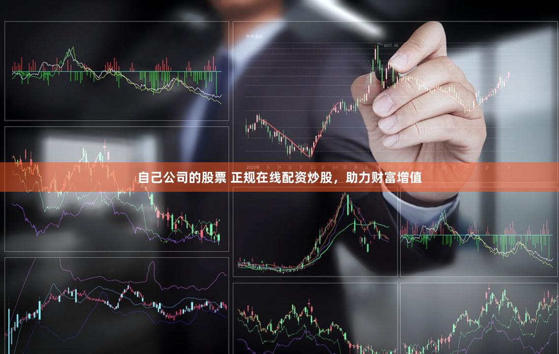 自己公司的股票 正规在线配资炒股，助力财富增值
