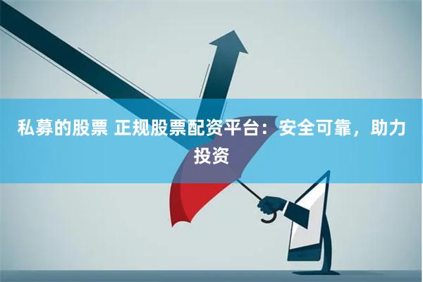私募的股票 正规股票配资平台：安全可靠，助力投资