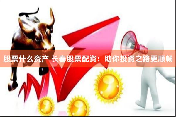 股票什么资产 长春股票配资：助你投资之路更顺畅