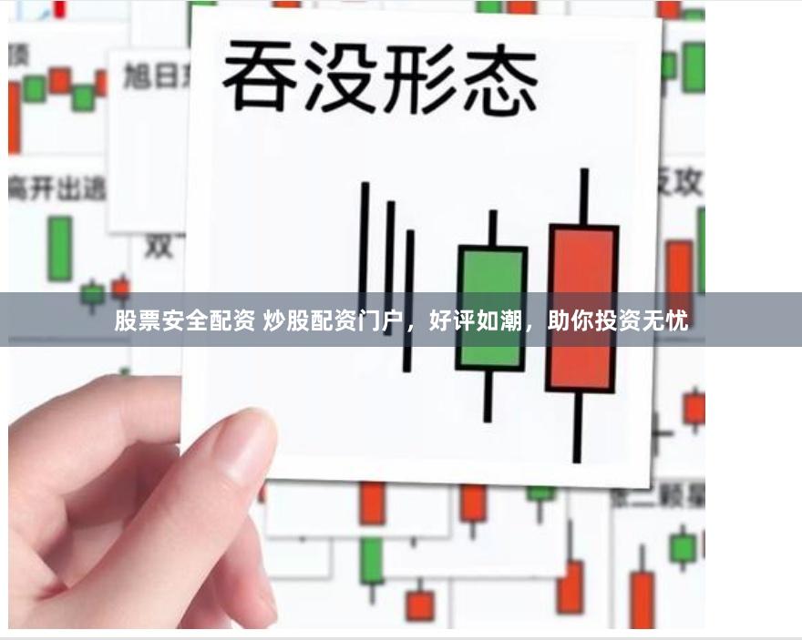 股票安全配资 炒股配资门户，好评如潮，助你投资无忧