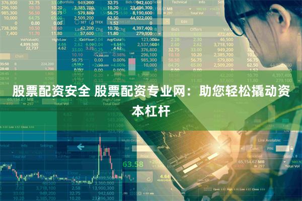 股票配资安全 股票配资专业网：助您轻松撬动资本杠杆
