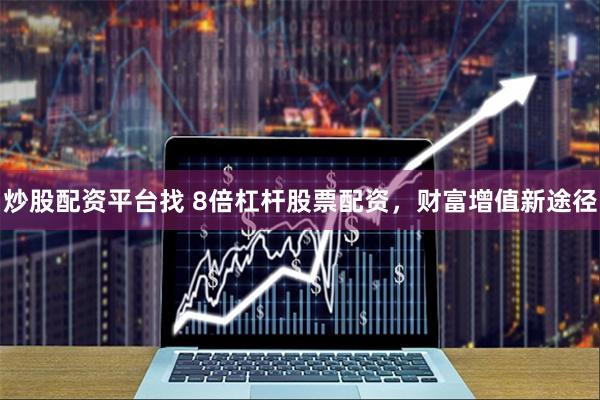 炒股配资平台找 8倍杠杆股票配资，财富增值新途径