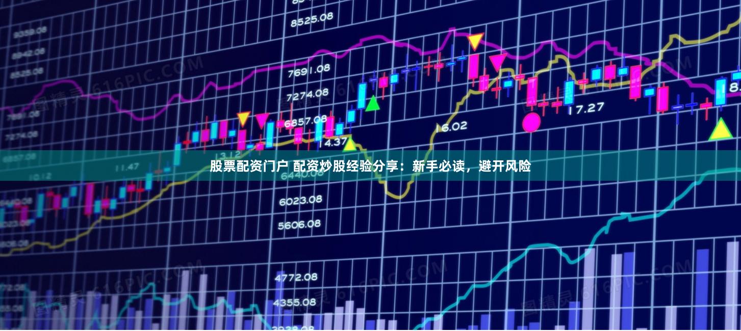 股票配资门户 配资炒股经验分享：新手必读，避开风险