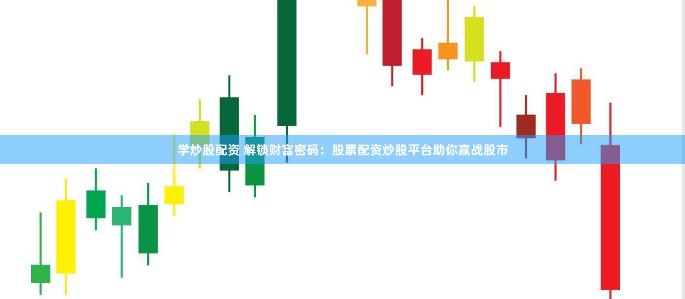 学炒股配资 解锁财富密码：股票配资炒股平台助你赢战股市