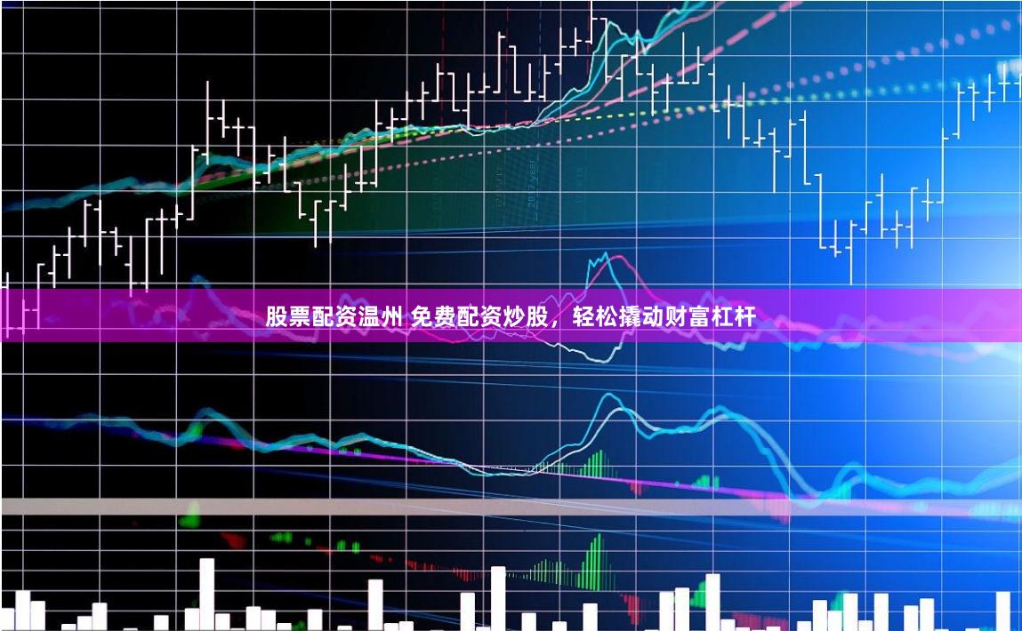 股票配资温州 免费配资炒股，轻松撬动财富杠杆