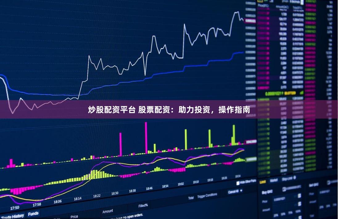 炒股配资平台 股票配资：助力投资，操作指南