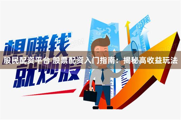 股民配资平台 股票配资入门指南：揭秘高收益玩法
