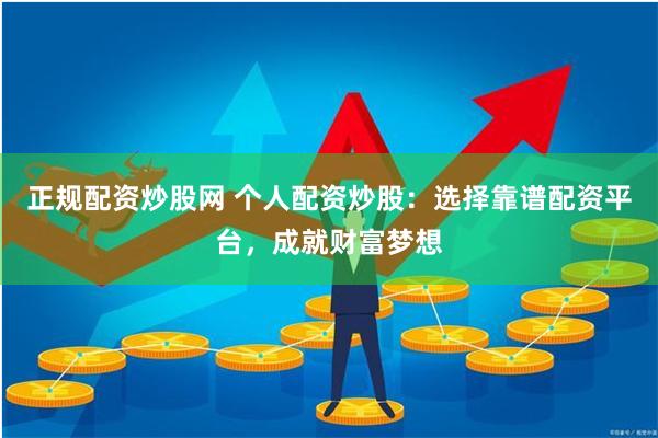 正规配资炒股网 个人配资炒股：选择靠谱配资平台，成就财富梦想