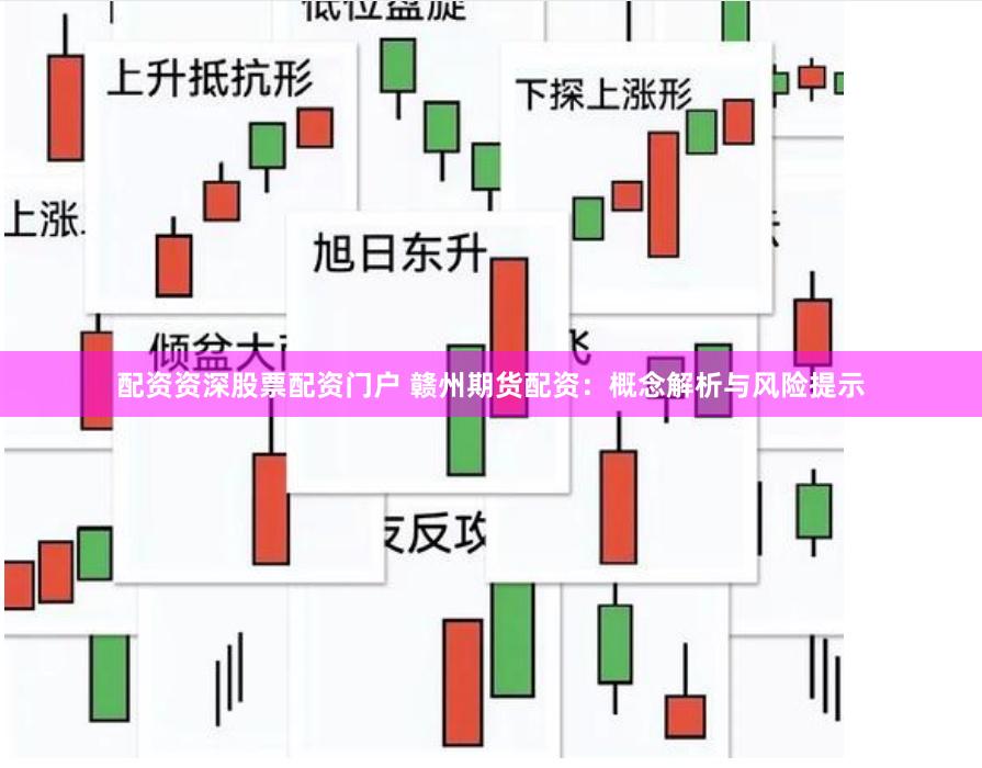 配资资深股票配资门户 赣州期货配资：概念解析与风险提示