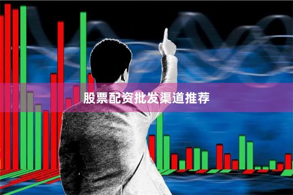 股票配资批发渠道推荐