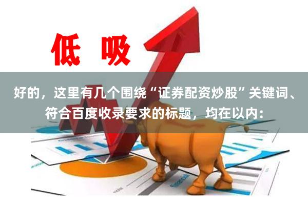 好的，这里有几个围绕“证券配资炒股”关键词、符合百度收录要求的标题，均在以内：
