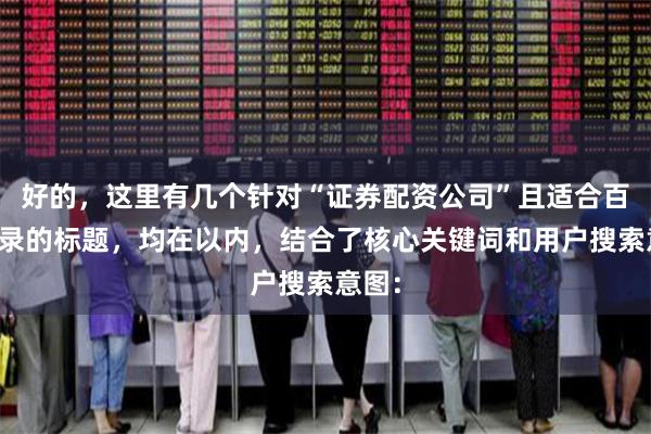 好的，这里有几个针对“证券配资公司”且适合百度收录的标题，均在以内，结合了核心关键词和用户搜索意图：
