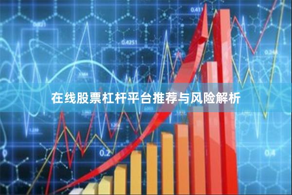在线股票杠杆平台推荐与风险解析