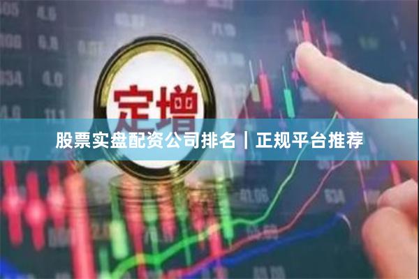 股票实盘配资公司排名｜正规平台推荐