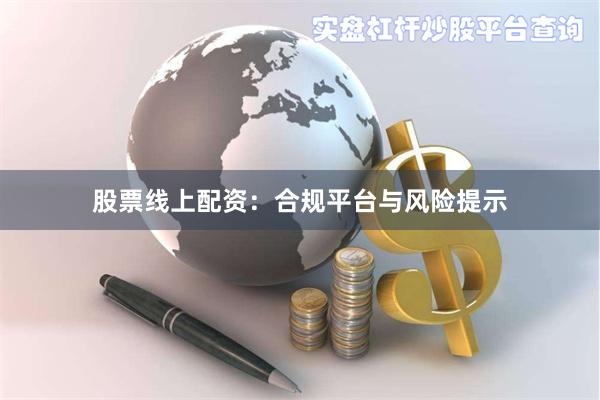 股票线上配资：合规平台与风险提示