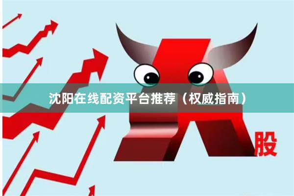 沈阳在线配资平台推荐（权威指南）