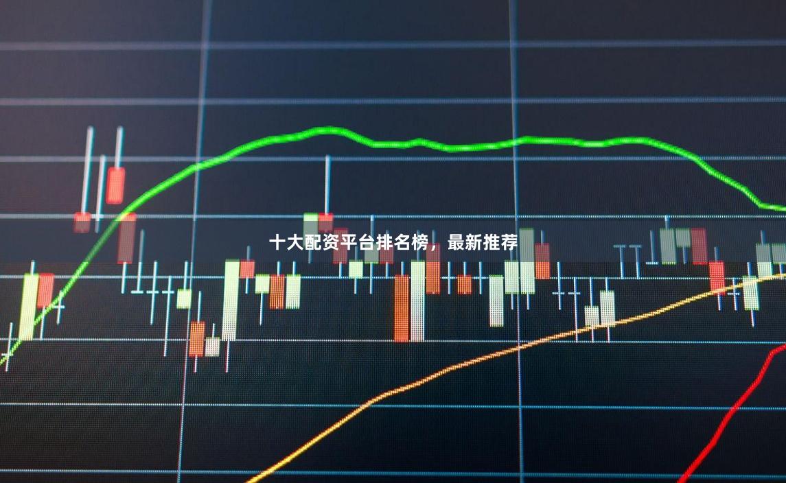 十大配资平台排名榜，最新推荐