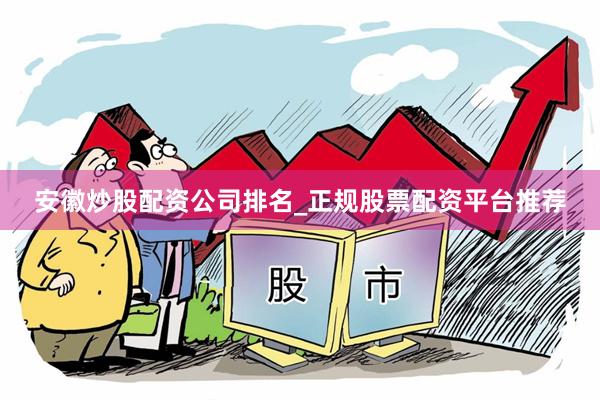 安徽炒股配资公司排名_正规股票配资平台推荐