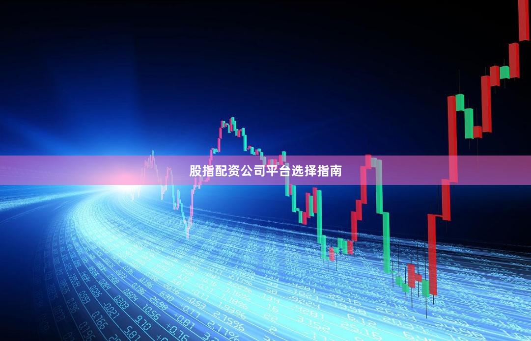 股指配资公司平台选择指南