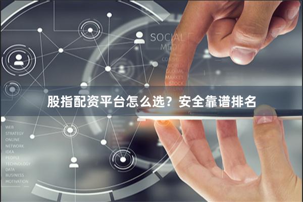 股指配资平台怎么选？安全靠谱排名