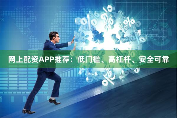 网上配资APP推荐：低门槛、高杠杆、安全可靠