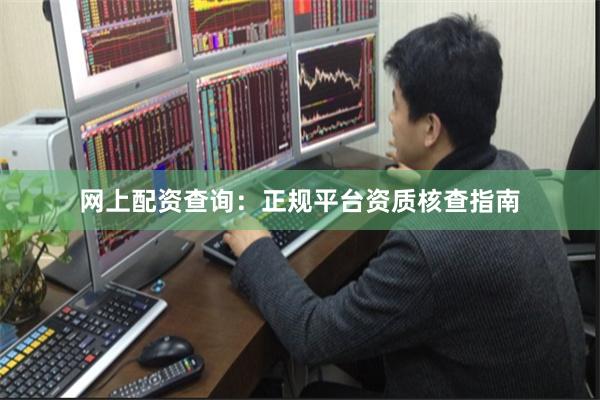 网上配资查询：正规平台资质核查指南