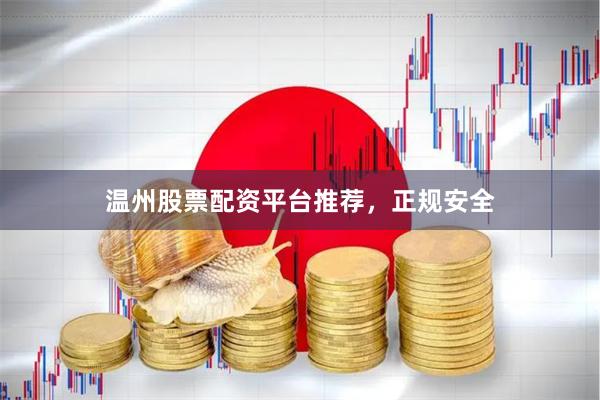 温州股票配资平台推荐，正规安全