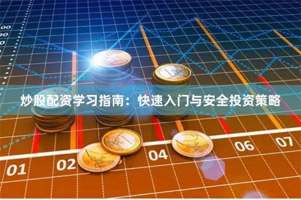 炒股配资学习指南：快速入门与安全投资策略