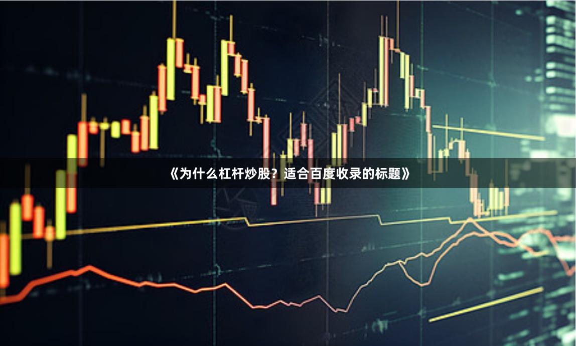 《为什么杠杆炒股？适合百度收录的标题》