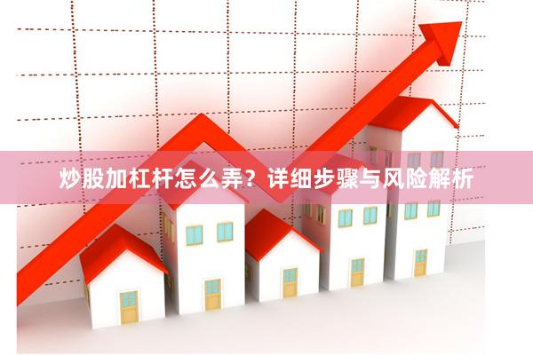 炒股加杠杆怎么弄？详细步骤与风险解析