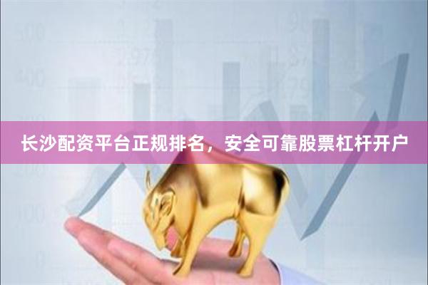 长沙配资平台正规排名，安全可靠股票杠杆开户