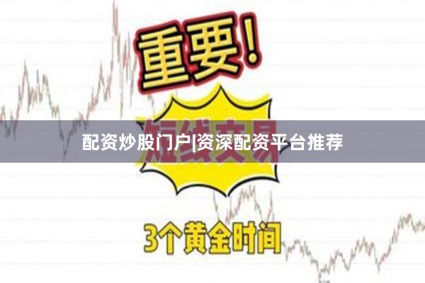 配资炒股门户|资深配资平台推荐