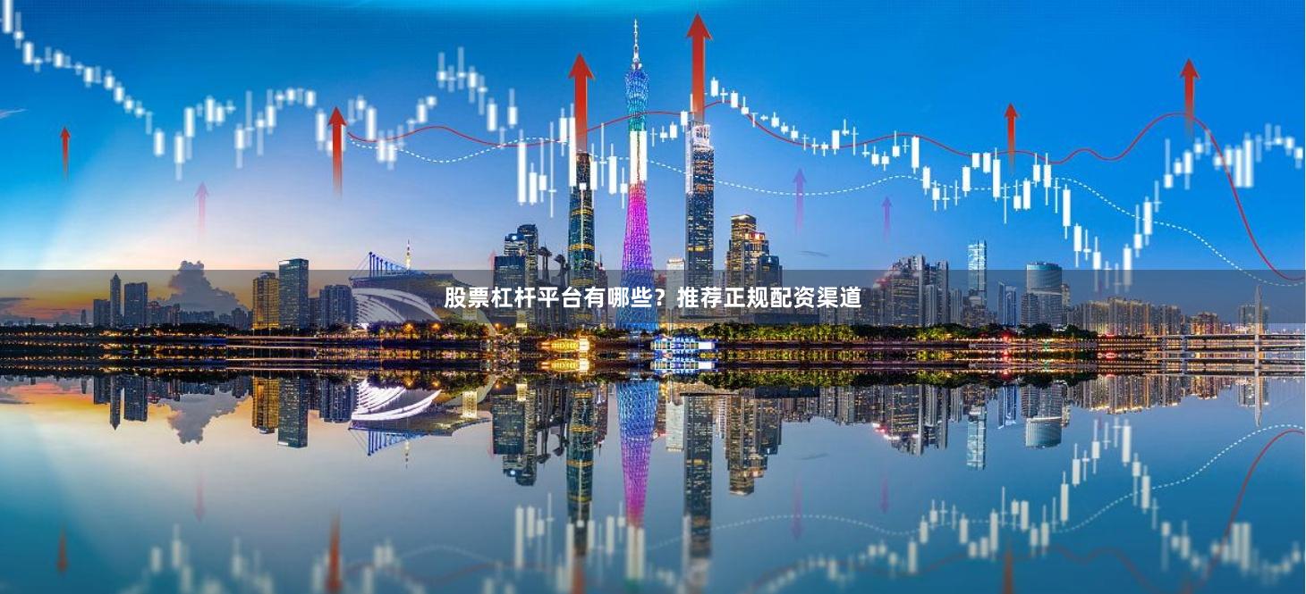 股票杠杆平台有哪些？推荐正规配资渠道